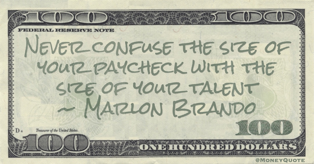 Never confuse the size of your paycheck with the size of your talent Quote