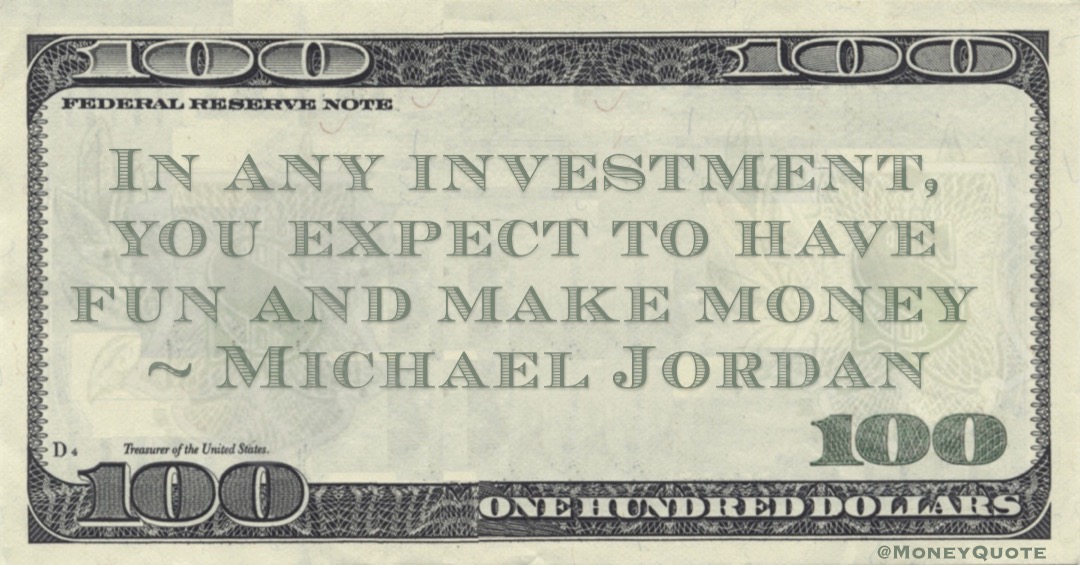 In any investment, you expect to have fun and make money Quote