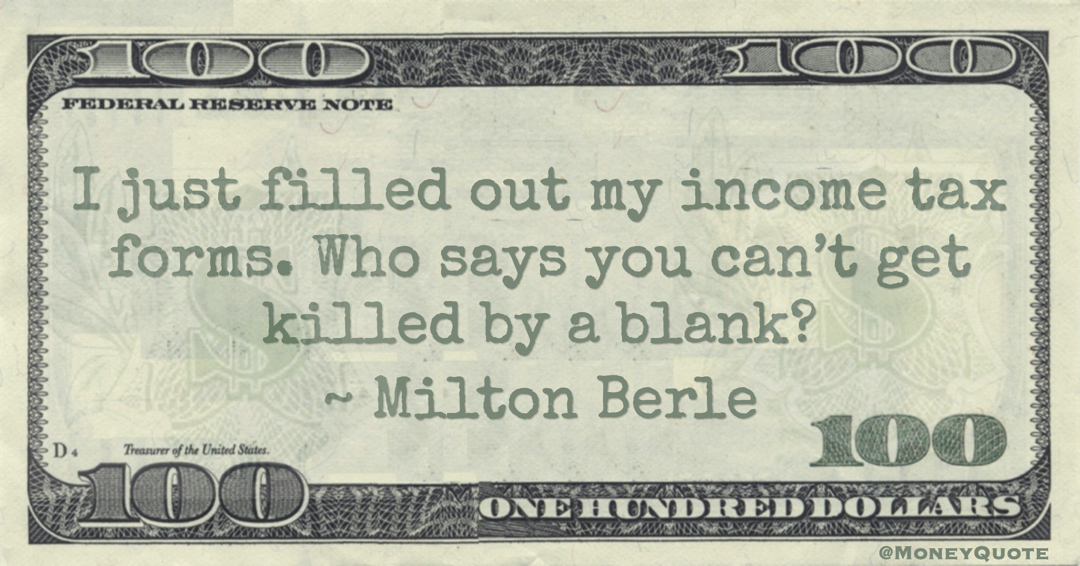 I just filled out my income tax forms. Who says you can’t get killed by a blank? Quote