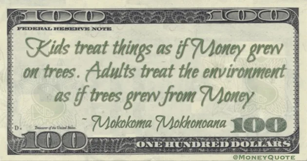 Kids treat things as if money grew on trees. Adults treat the environment as if trees grew from money Quote