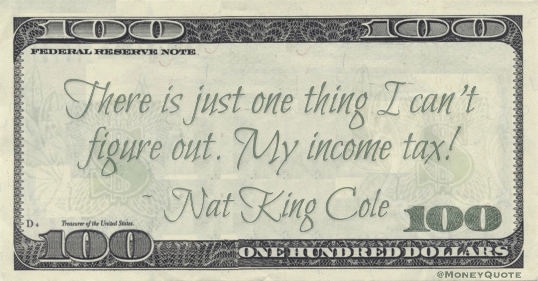 There's just one thing I can't figure out. My income tax! Quote