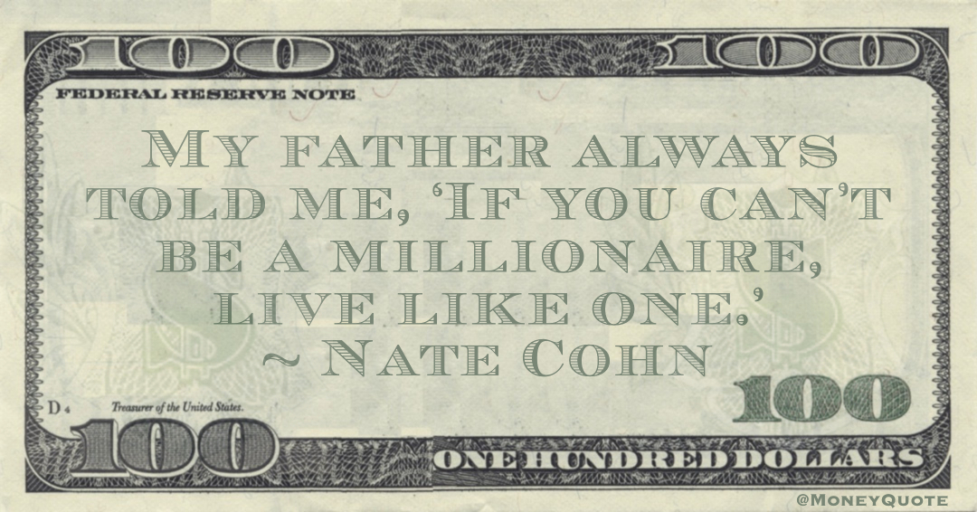 My father always told me, ‘If you can’t be a millionaire, live like one.’ Quote