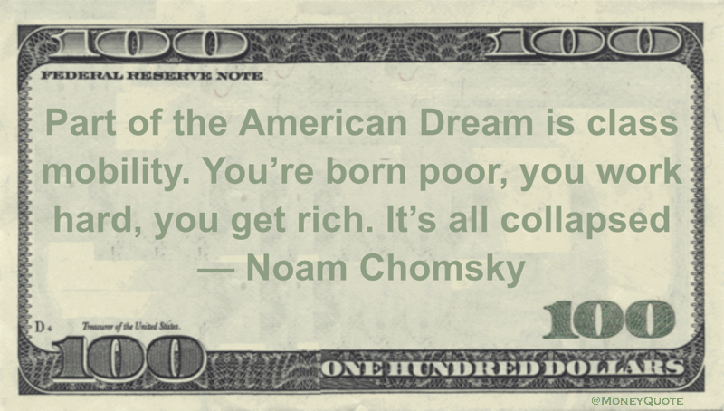 Part of the American Dream is class mobility. You're born poor, you work hard, you get rich. It's all collapsed Quote