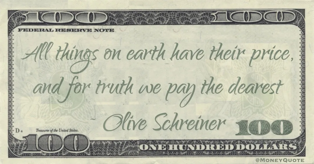 All things on earth have their price, and for truth we pay the dearest Quote