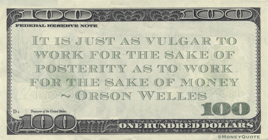 It is just as vulgar to work for the sake of posterity as to work for the sake of money Quote