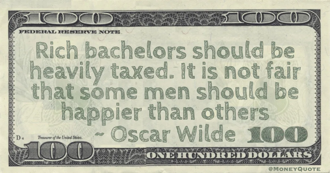 Rich bachelors should be heavily taxed. It is not fair that some men should be happier than others Quote