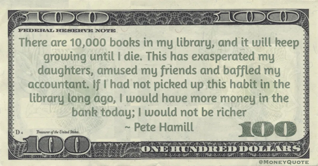 There are 10,000 books in my library, I would have more money in the bank today; I would not be richer Quote