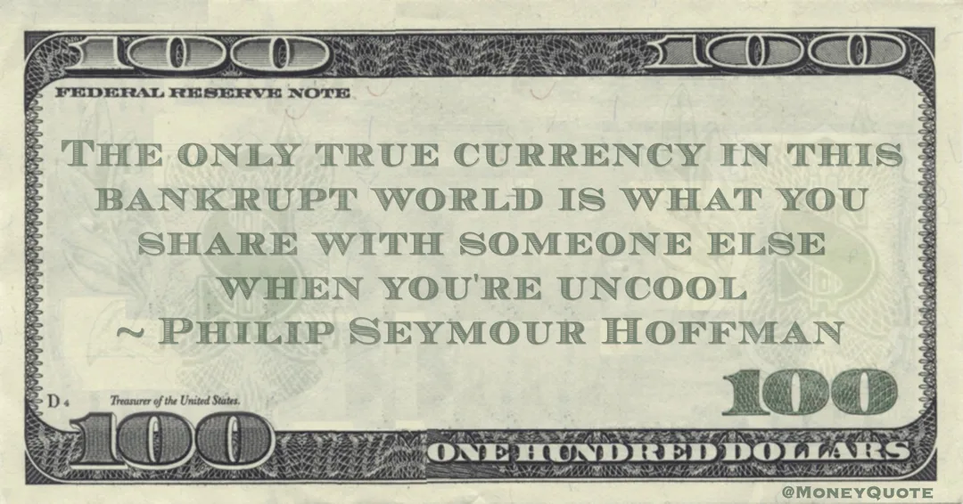 The only true currency in this bankrupt world is what you share with someone else when you're uncool Quote