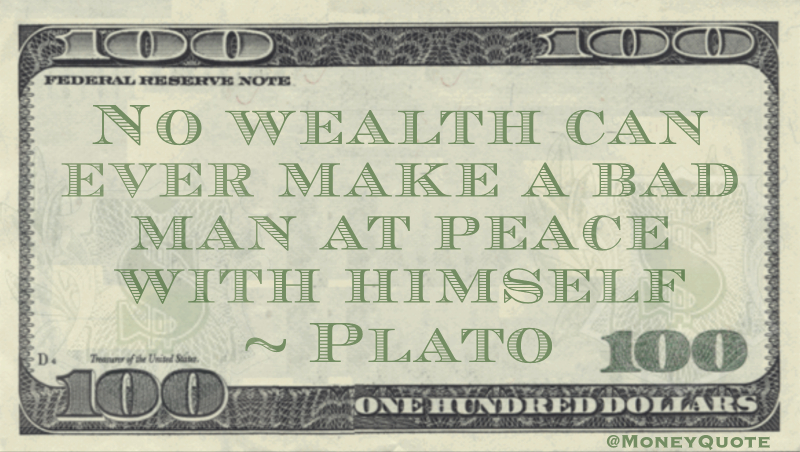 No wealth can ever make a bad man at peace with himself Quote