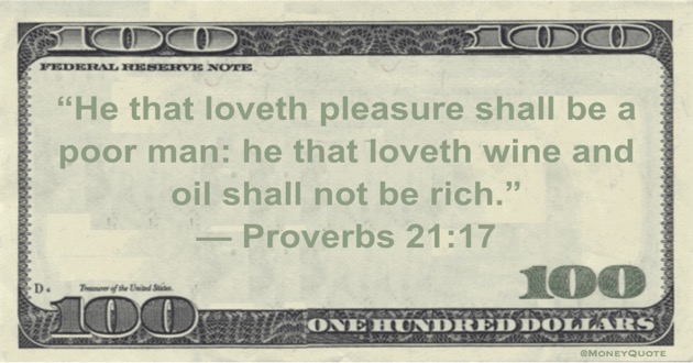 He that loveth pleasure shall be a poor man: he that loveth wine and oil shall not be rich Quote