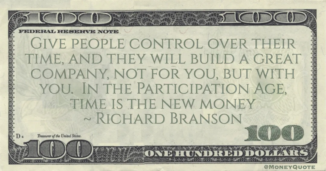 Give people control over their time, and they will build a great company, not for you, but with you.  In the Participation Age, time is the new money Quote