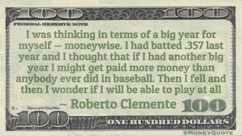 I was thinking in terms of a big year for myself — moneywise. I might get paid more money than anybody ever did in baseball Quote