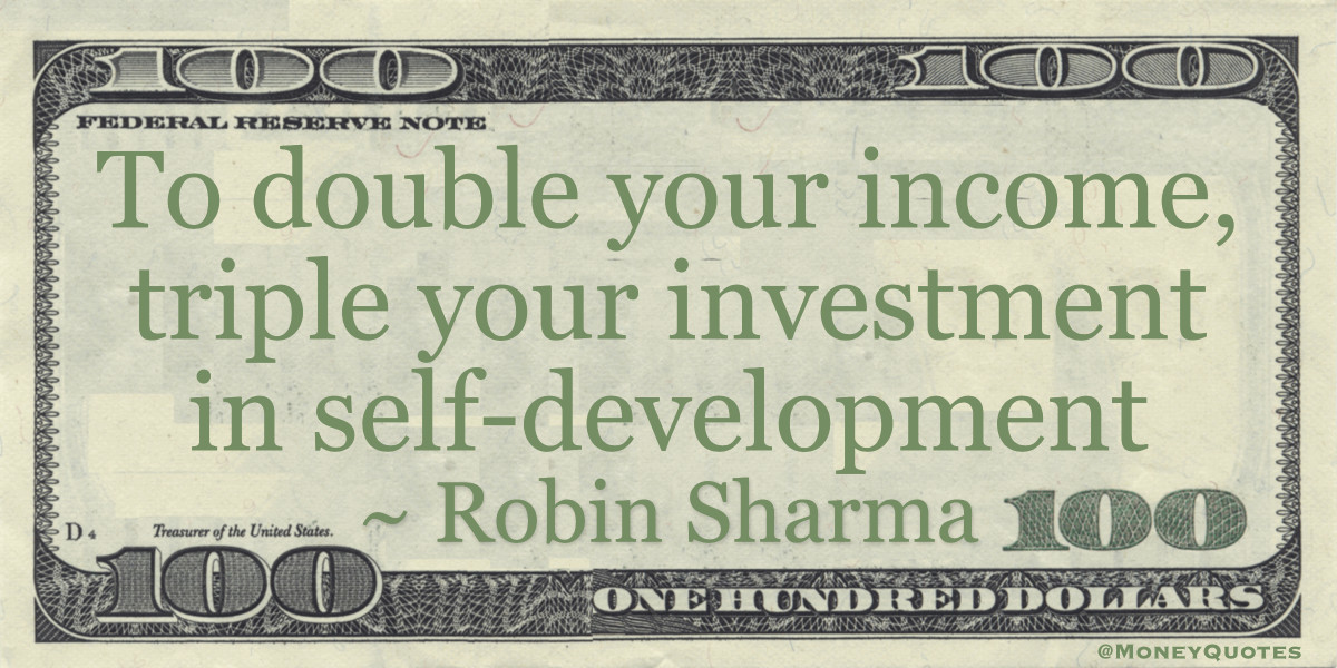 To double your income, triple your investment in self-development Quote