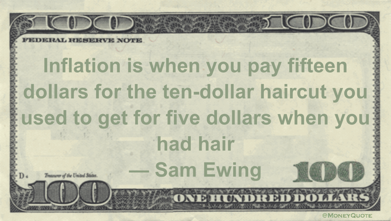 Inflation is when you pay fifteen dollars for the ten-dollar haircut you used to get for five dollars when you had hair Quote