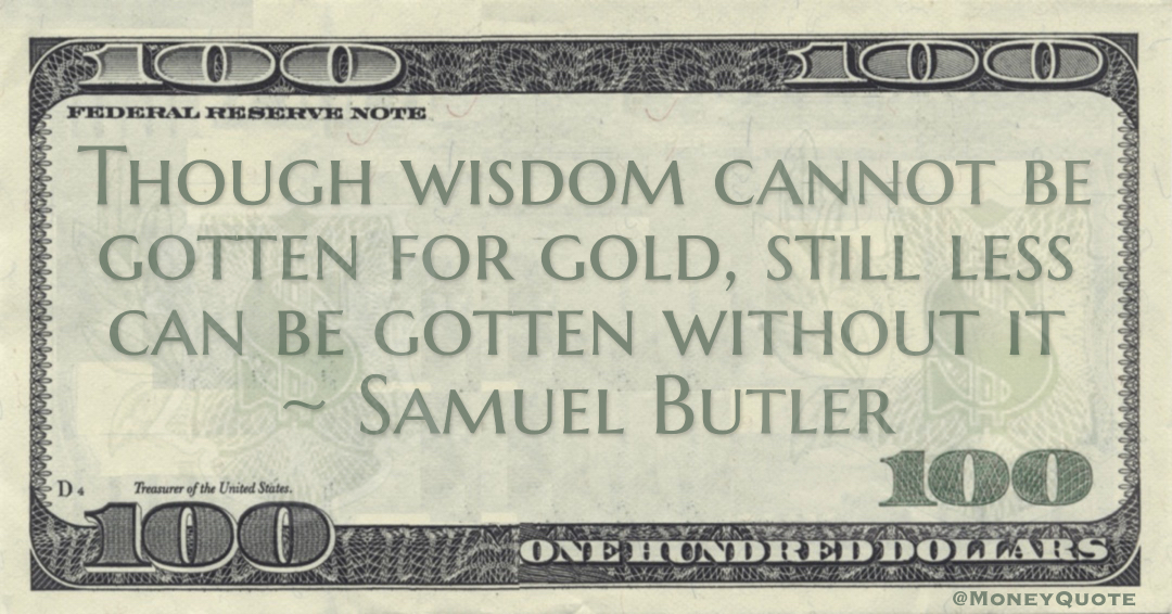 Though wisdom cannot be gotten for gold, still less can be gotten without it Quote