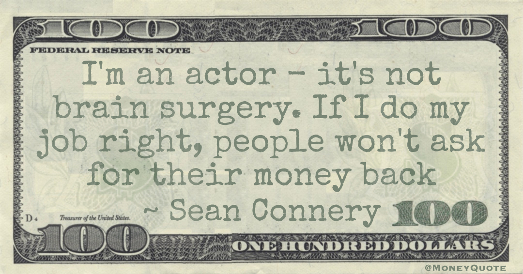 I'm an actor - it's not brain surgery. If I do my job right, people won't ask for their money back Quote