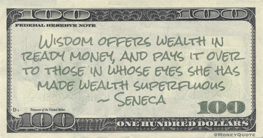 Wisdom offers wealth in ready money, and pays it over to those in whose eyes she has made wealth superfluous Quote