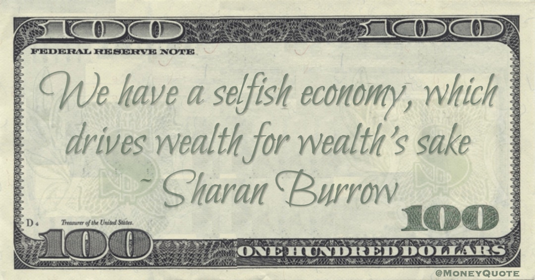 We have a selfish economy, which drives wealth for wealth’s sake Quote