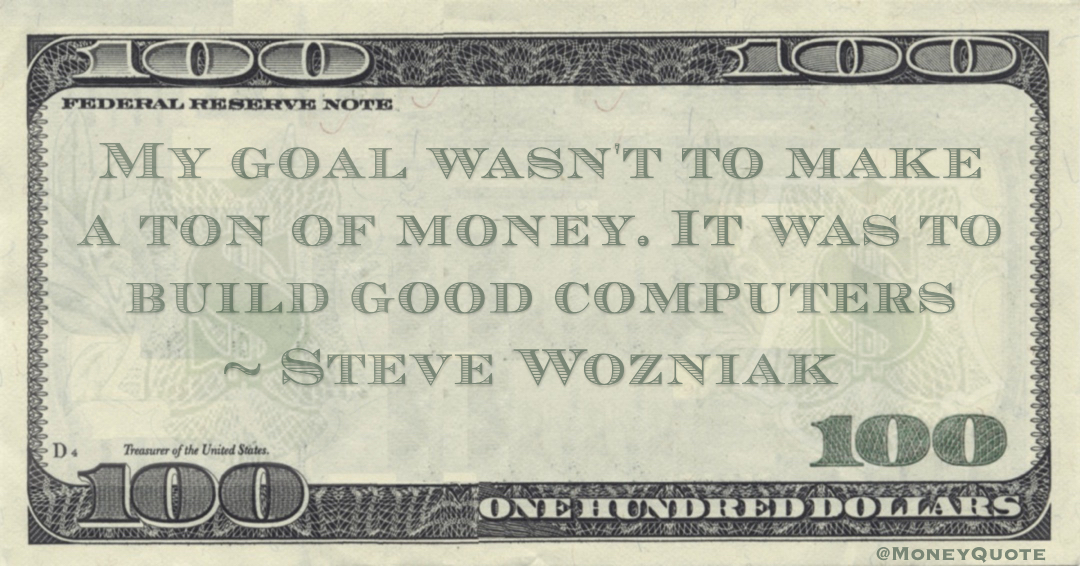 My goal wasn't to make a ton of money. It was to build good computers Quote