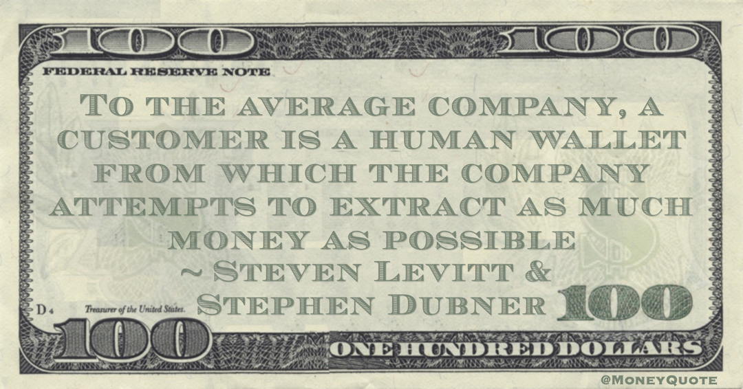 To the average company, a customer is a human wallet from which the company attempts to extract as much money as possible Quote