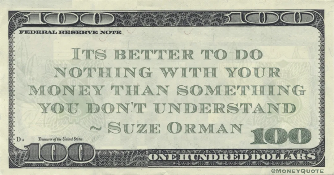 Its better to do nothing with your money than something you don't understand Quote