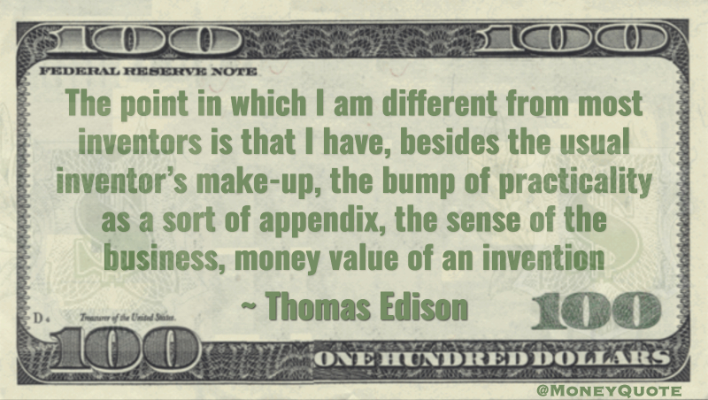 Besides the usual inventor's make-up, the bump of practicality at a sort of appendix, the sense of the business, money value of an invention Quote