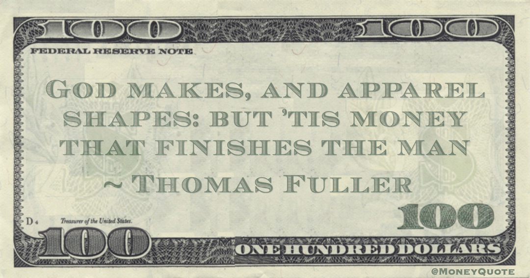 God makes, and apparel shapes: but ’tis money that finishes the man Quote