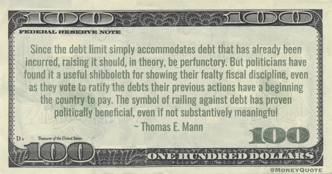 fiscal discipline, even as they vote to ratify the debts their previous actions have a beginning the country to pay. The symbol of railing against debt has proven politically beneficial, even if not substantively meaningful Quote