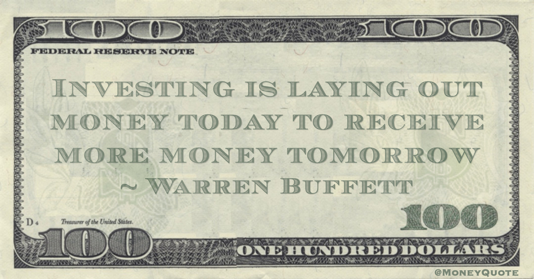 Investing is laying out money today to receive more money tomorrow Quote