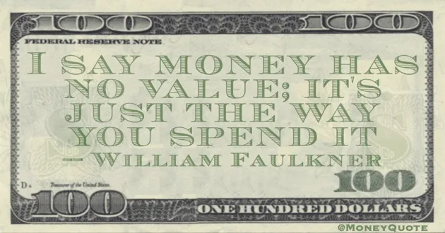 I say money has no value; it's just the way you spend it Quote