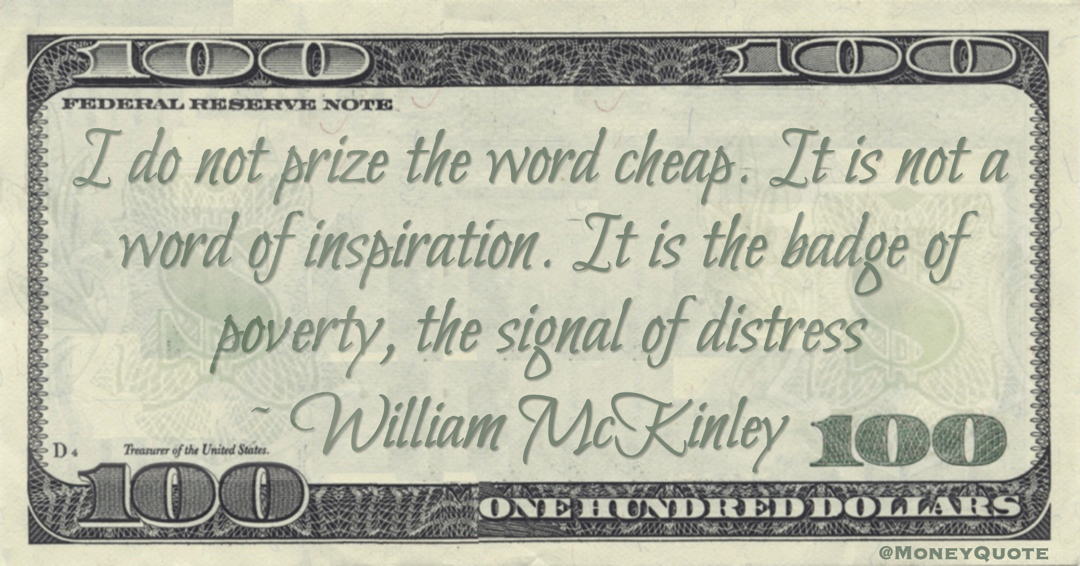 I do not prize the word cheap. It is not a word of inspiration. It is the badge of poverty, the signal of distress Quote